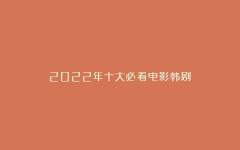 2022年十大必看电影韩剧