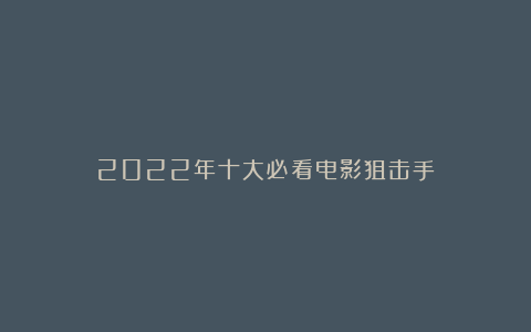 2022年十大必看电影狙击手