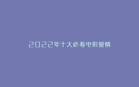 2022年十大必看电影爱情