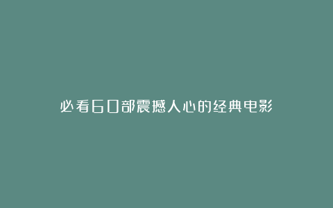 必看60部震撼人心的经典电影