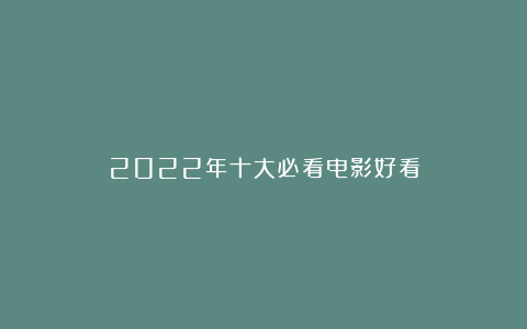 2022年十大必看电影好看