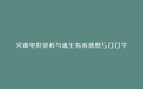 灾难电影赏析与逃生指南感想500字