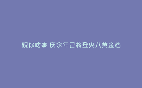 观你啥事丨庆余年2将登央八黄金档