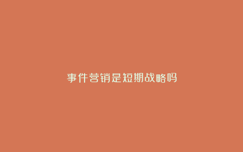 事件营销是短期战略吗