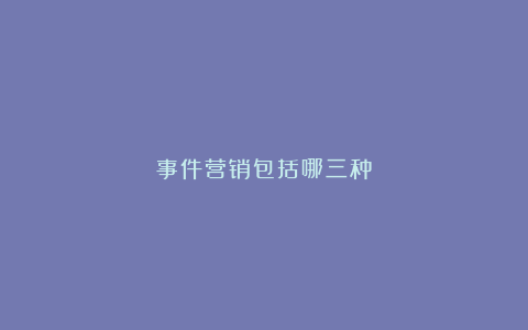 事件营销包括哪三种