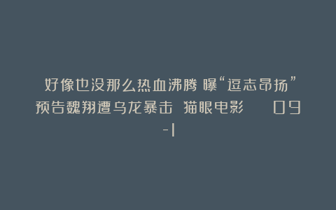 《好像也没那么热血沸腾》曝“逗志昂扬”预告魏翔遭乌龙暴击 猫眼电影   09-1