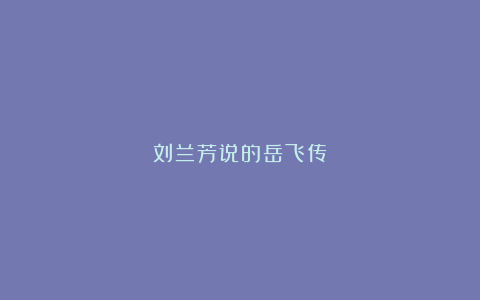 刘兰芳说的岳飞传