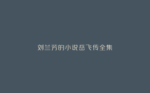 刘兰芳的小说岳飞传全集
