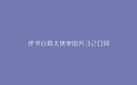 评书白眉大侠单田芳320回