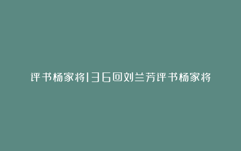 评书杨家将136回刘兰芳评书杨家将