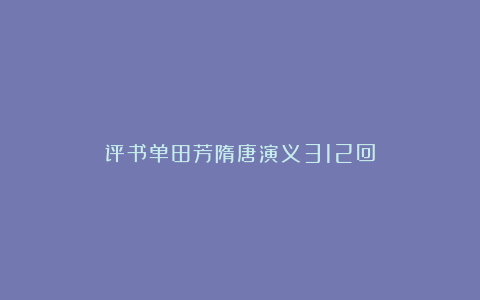 评书单田芳隋唐演义312回