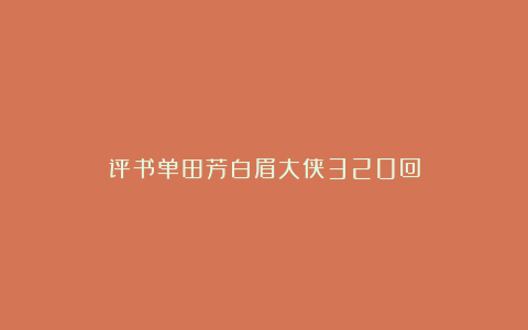 评书单田芳白眉大侠320回