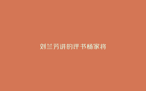 刘兰芳讲的评书杨家将