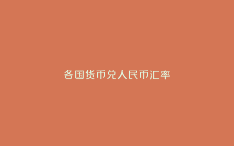 各国货币兑人民币汇率