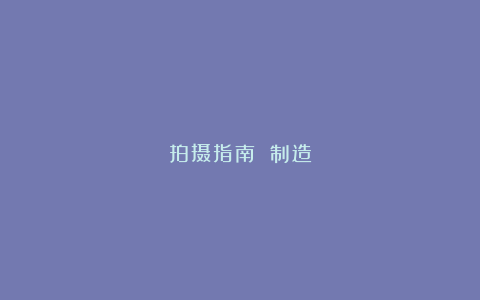 拍摄指南 制造