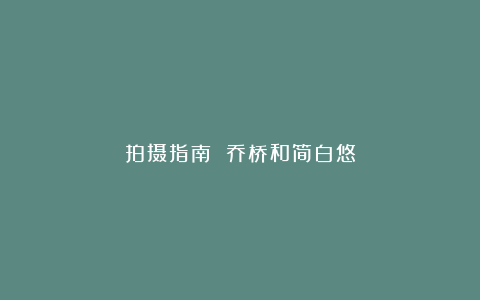 拍摄指南 乔桥和简白悠