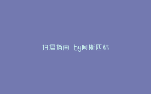 拍摄指南 by阿斯匹林