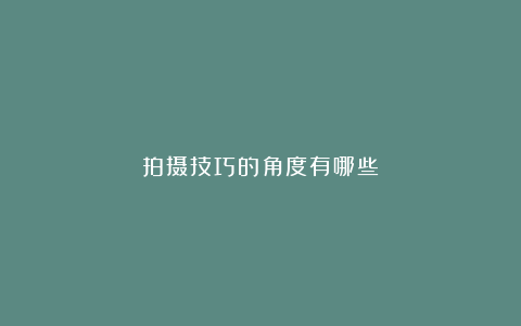 拍摄技巧的角度有哪些