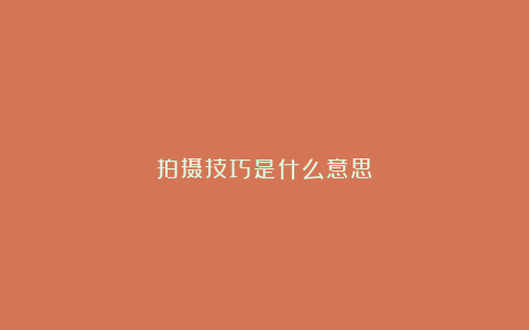 拍摄技巧是什么意思