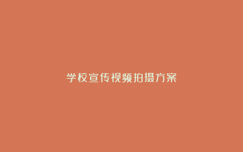 学校宣传视频拍摄方案