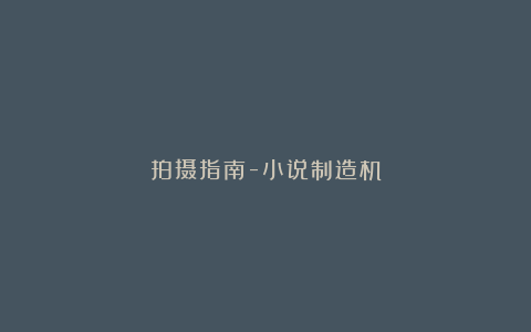 拍摄指南-小说制造机
