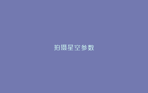 拍摄星空参数