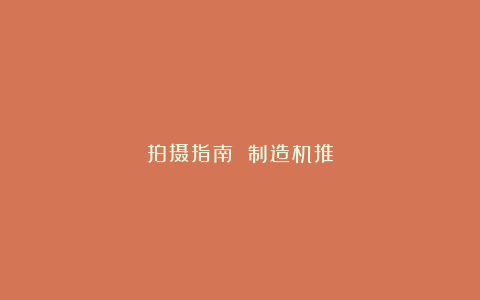 拍摄指南 制造机推