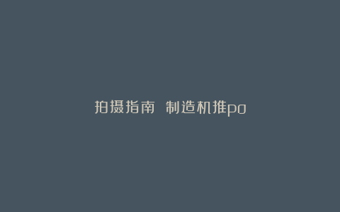 拍摄指南 制造机推po