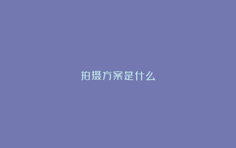 拍摄方案是什么