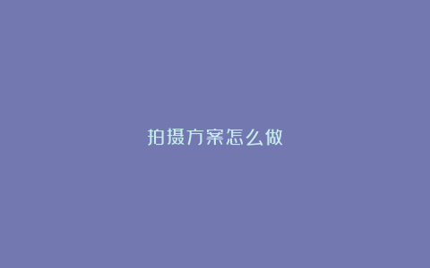 拍摄方案怎么做