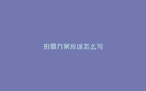 拍摄方案应该怎么写