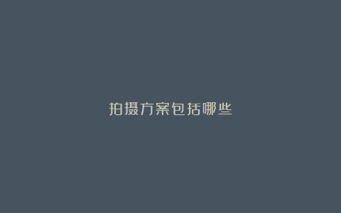拍摄方案包括哪些