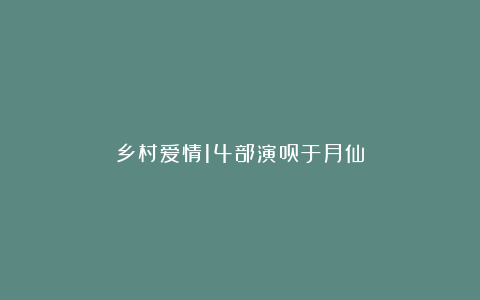 乡村爱情14部演员于月仙