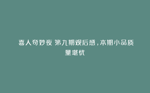 《喜人奇妙夜》第九期观后感,本期小品质量堪忧