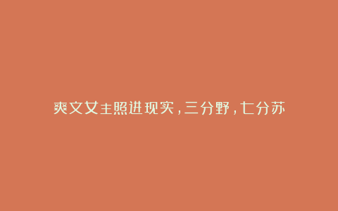 爽文女主照进现实,三分野,七分苏