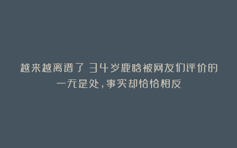 越来越离谱了!34岁鹿晗被网友们评价的一无是处,事实却恰恰相反