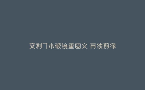 安利7本破镜重圆文:再续前缘