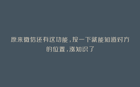 原来微信还有这功能,按一下就能知道对方的位置,涨知识了