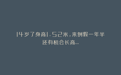 14岁了身高1.52米,来例假一年半?还有机会长高…