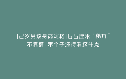 12岁男孩身高定格165厘米!“秘方”不靠谱,窜个子还得看这4点