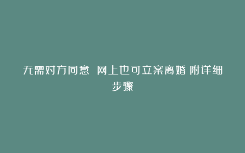 无需对方同意 网上也可立案离婚(附详细步骤)