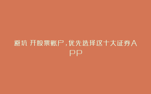 避坑丨开股票账户,优先选择这十大证券APP
