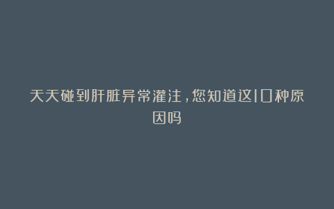 天天碰到肝脏异常灌注，您知道这10种原因吗？