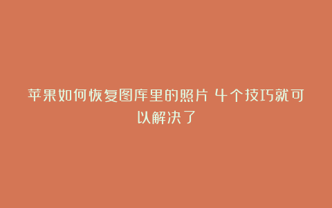 苹果如何恢复图库里的照片?4个技巧就可以解决了