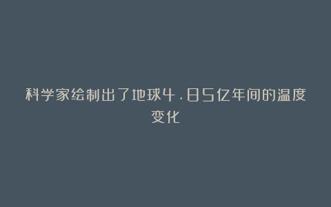 科学家绘制出了地球4.85亿年间的温度变化