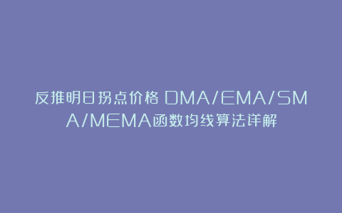 反推明日拐点价格：DMA/EMA/SMA/MEMA函数均线算法详解