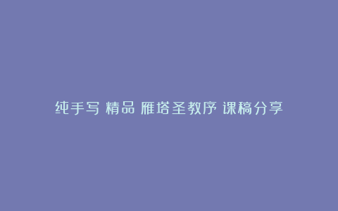 纯手写!精品《雁塔圣教序》课稿分享!