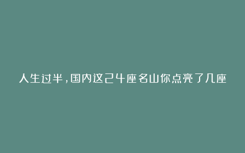 人生过半，国内这24座名山你点亮了几座