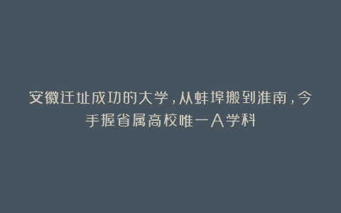 安徽迁址成功的大学,从蚌埠搬到淮南,今手握省属高校唯一A学科