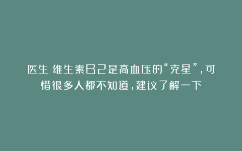 医生:维生素B2是高血压的“克星”,可惜很多人都不知道,建议了解一下